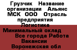 Грузчик › Название организации ­ Альянс-МСК, ООО › Отрасль предприятия ­ Логистика › Минимальный оклад ­ 23 000 - Все города Работа » Вакансии   . Воронежская обл.,Воронеж г.